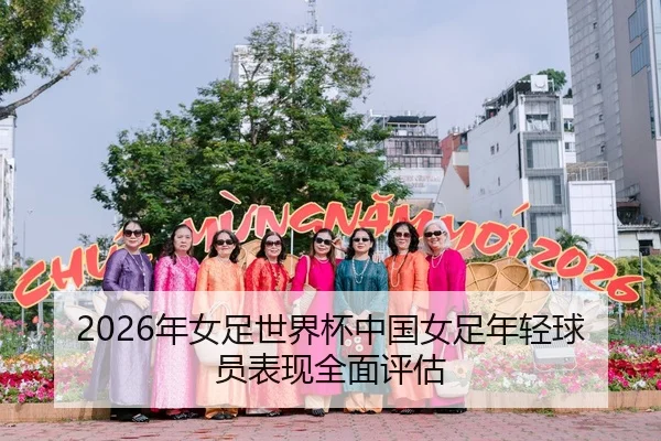 2026年女足世界杯中国女足年轻球员表现全面评估