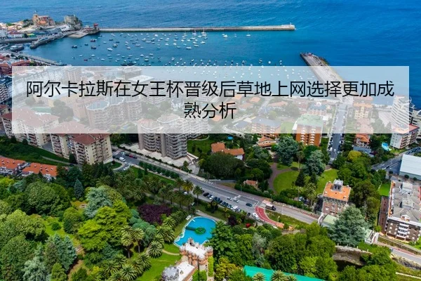 阿尔卡拉斯在女王杯晋级后草地上网选择更加成熟分析