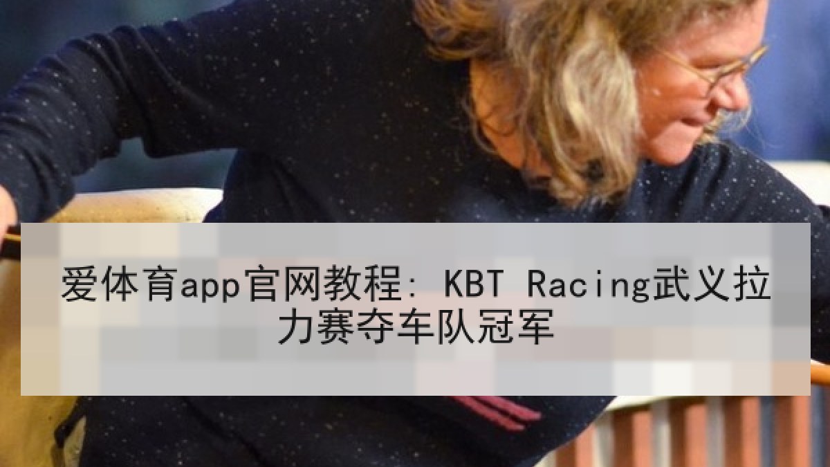 爱体育app官网教程: KBT Racing武义拉力赛夺车队冠军