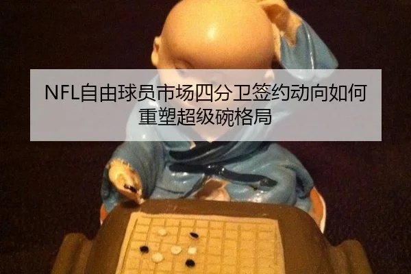 NFL自由球员市场四分卫签约动向如何重塑超级碗格局