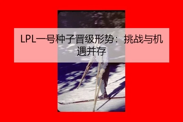 LPL一号种子晋级形势：挑战与机遇并存