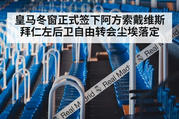 皇马冬窗正式签下阿方索戴维斯拜仁左后卫自由转会尘埃落定
