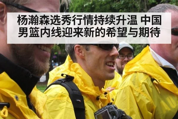 杨瀚森选秀行情持续升温 中国男篮内线迎来新的希望与期待