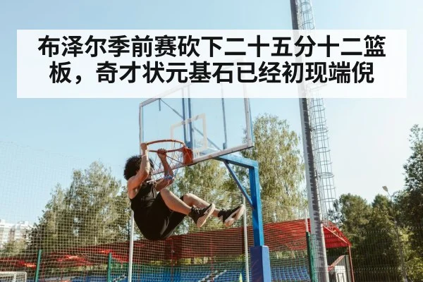 布泽尔季前赛砍下二十五分十二篮板，奇才状元基石已经初现端倪