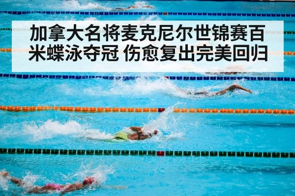 加拿大名将麦克尼尔世锦赛百米蝶泳夺冠 伤愈复出完美回归
