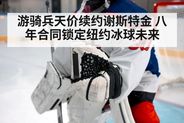 游骑兵天价续约谢斯特金 八年合同锁定纽约冰球未来